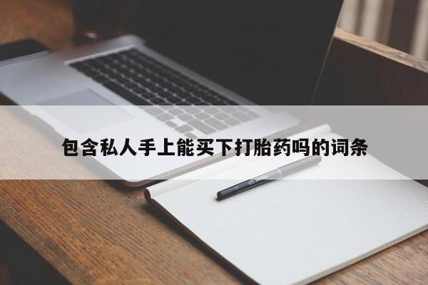 药流药网上购买包含私人手上能买下打胎药吗的词条