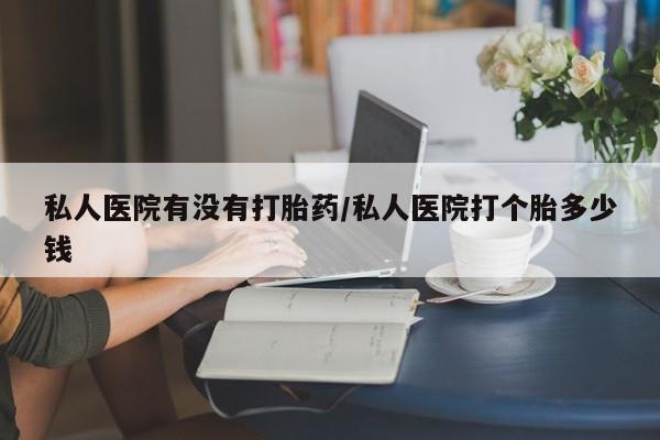 药流药网上购买私人医院有没有打胎药/私人医院打个胎多少钱