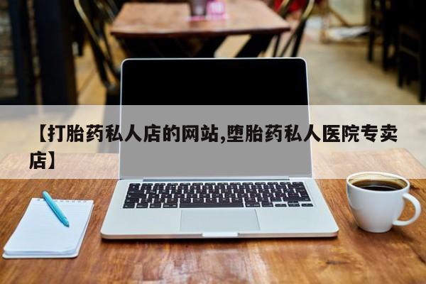 药流药网上购买【打胎药私人店的网站,堕胎药私人医院专卖店】
