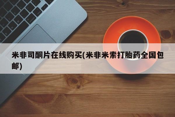 药流药网上购买米非司酮片在线购买(米非米索打胎药全国包邮)