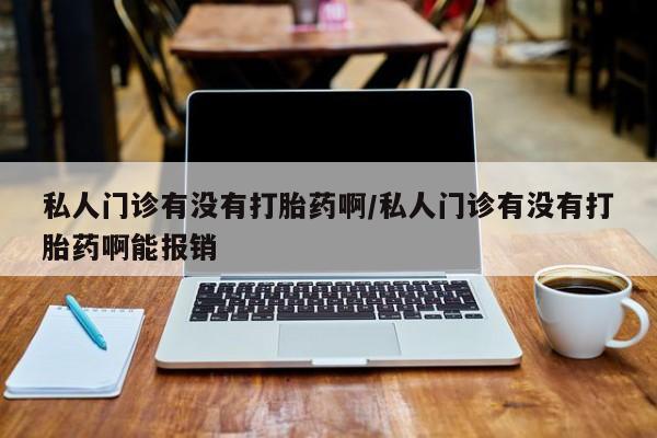 药流药网上购买私人门诊有没有打胎药啊/私人门诊有没有打胎药啊能报销