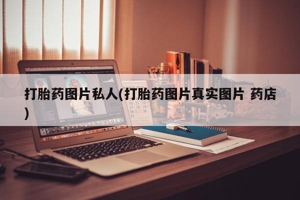 药流药网上购买打胎药图片私人(打胎药图片真实图片 药店)