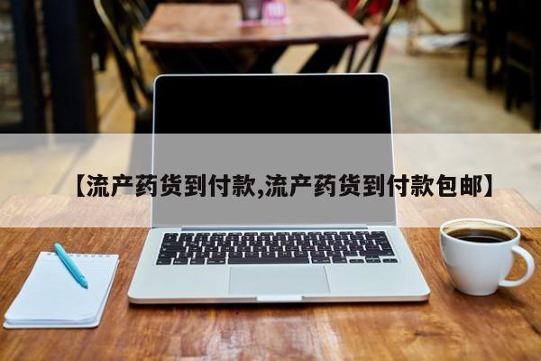 药流药网上购买【流产药货到付款,流产药货到付款包邮】