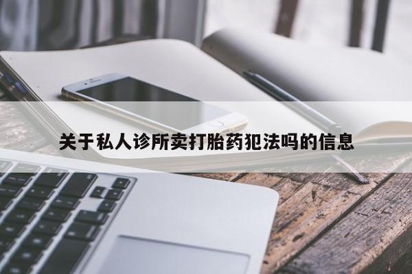 药流药网上购买关于私人诊所卖打胎药犯法吗的信息