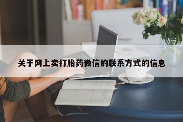 药流药网上购买关于网上卖打胎药微信的联系方式的信息