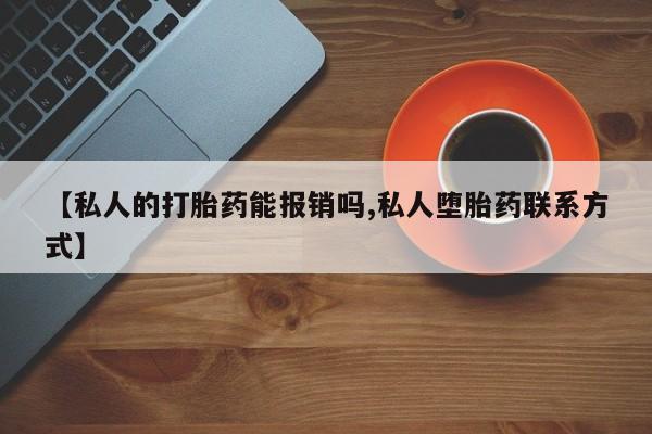 药流药网上购买【私人的打胎药能报销吗,私人堕胎药联系方式】