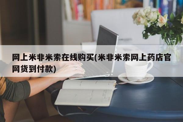 药流药网上购买网上米非米索在线购买(米非米索网上药店官网货到付款)