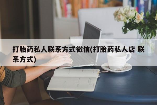 药流药网上购买打胎药私人联系方式微信(打胎药私人店 联系方式)