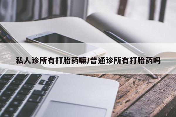 药流药网上购买私人诊所有打胎药嘛/普通诊所有打胎药吗