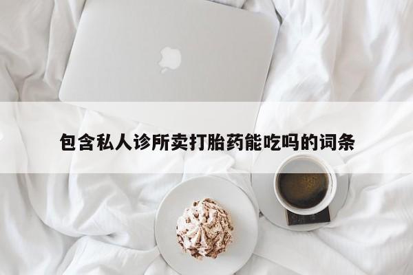 药流药网上购买包含私人诊所卖打胎药能吃吗的词条