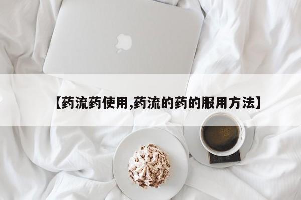 药流药网上购买【药流药使用,药流的药的服用方法】