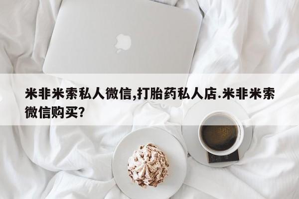 药流药网上购买米非米索私人微信,打胎药私人店.米非米索微信购买？