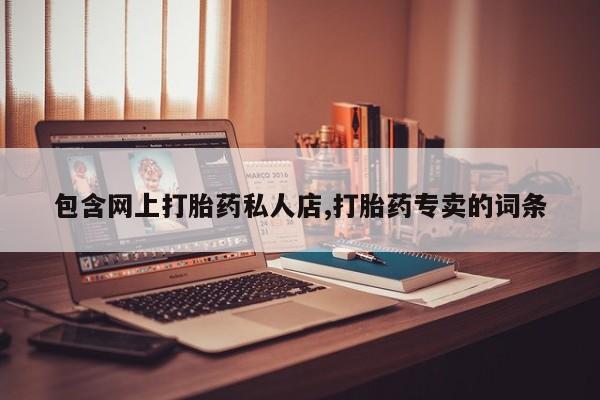 药流药网上购买包含网上打胎药私人店,打胎药专卖的词条