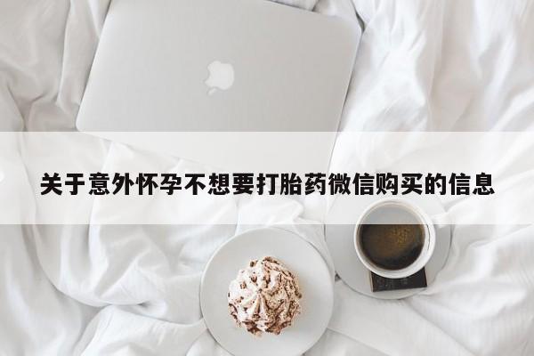 药流药网上购买关于意外怀孕不想要打胎药微信购买的信息