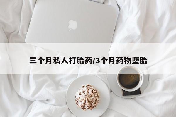 药流药网上购买三个月私人打胎药/3个月药物堕胎