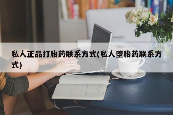 药流药网上购买私人正品打胎药联系方式(私人堕胎药联系方式)